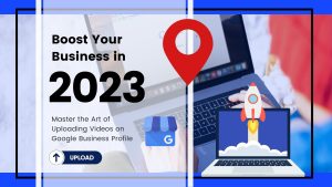 Boost Your Business in 2023: Master the Art of Uploading Videos on Google Business Profile